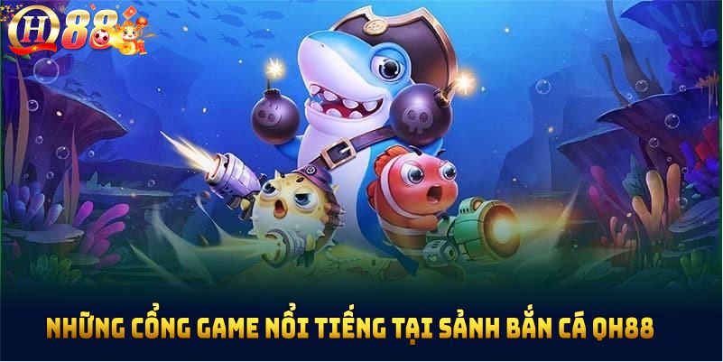 Nhung-cong-game-noi-tieng-tai-sanh-ban-ca-qh88